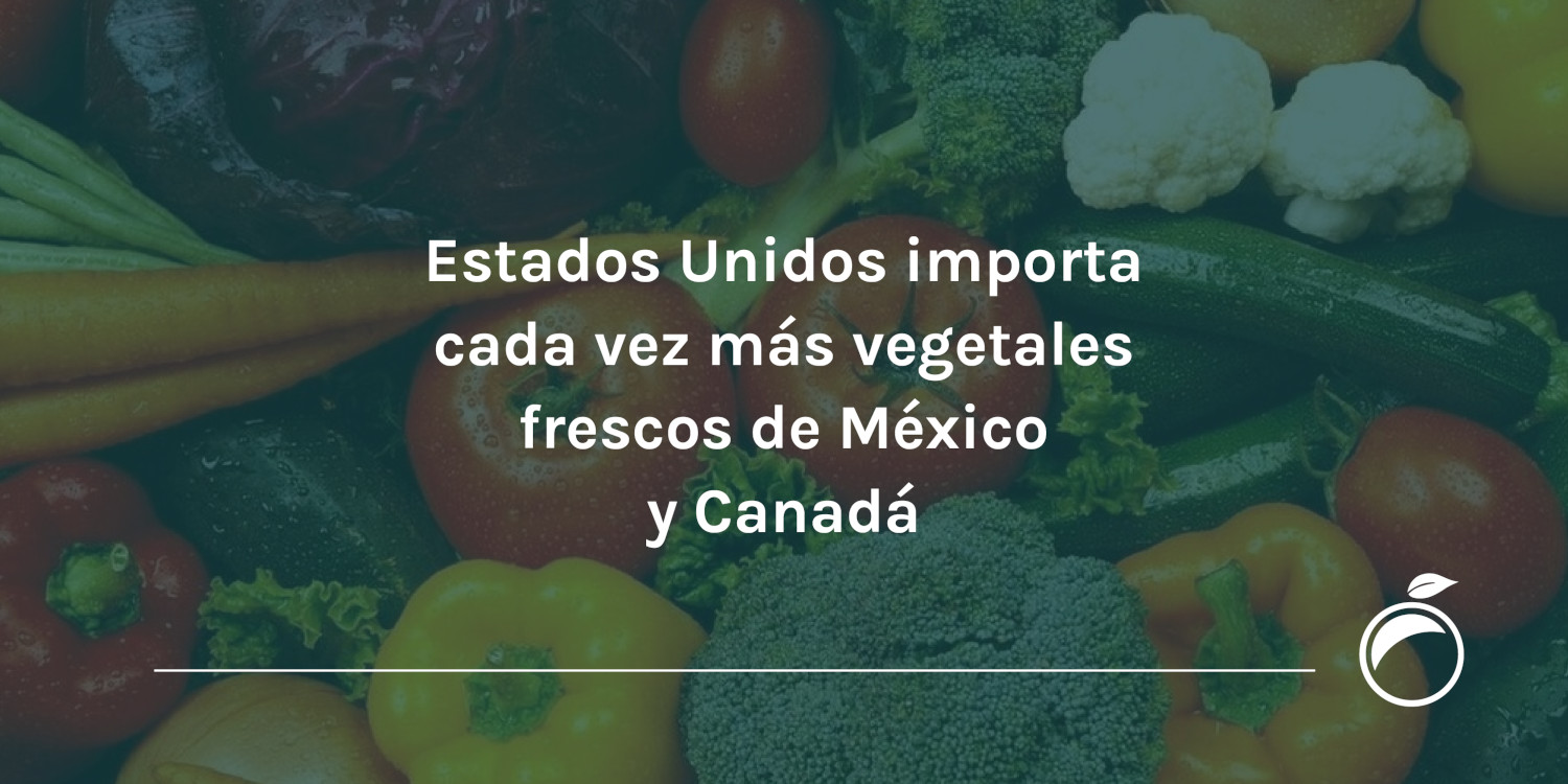Estados Unidos importa cada vez más vegetales frescos de México y Canadá